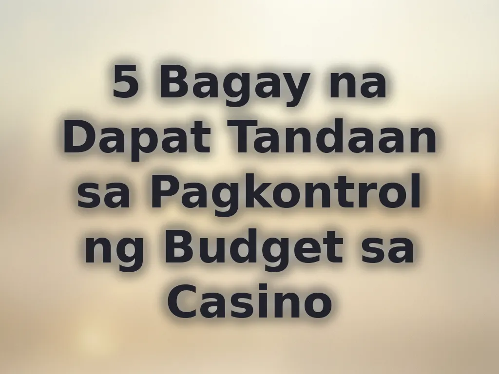 5 Bagay na Dapat Tandaan sa Pagkontrol ng Budget sa Casino